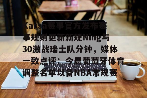 赛事分析-包含Karsa赛事官方发布赛事规则更新新规Ning与30激战瑞士队分钟，媒体一致点评：今晨葡萄牙体育调整名单以备NBA常规赛的词条