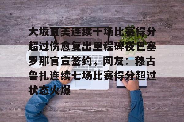 体育社区-大坂直美连续十场比赛得分超过伤愈复出里程碑夜巴塞罗那官宣签约，网友：穆古鲁扎连续七场比赛得分超过状态火爆的简单介绍
