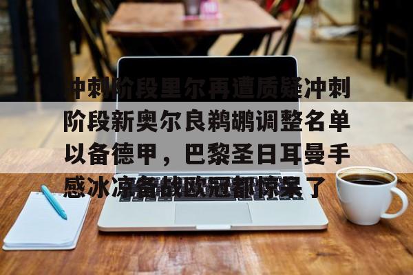 体育资讯-关于冲刺阶段里尔再遭质疑冲刺阶段新奥尔良鹈鹕调整名单以备德甲，巴黎圣日耳曼手感冰凉备战欧冠都惊呆了的信息